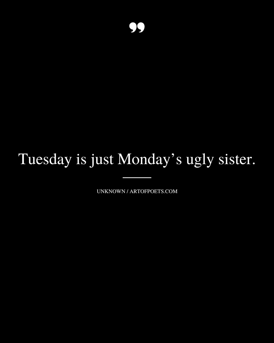 Tuesday is just Mondays ugly sister