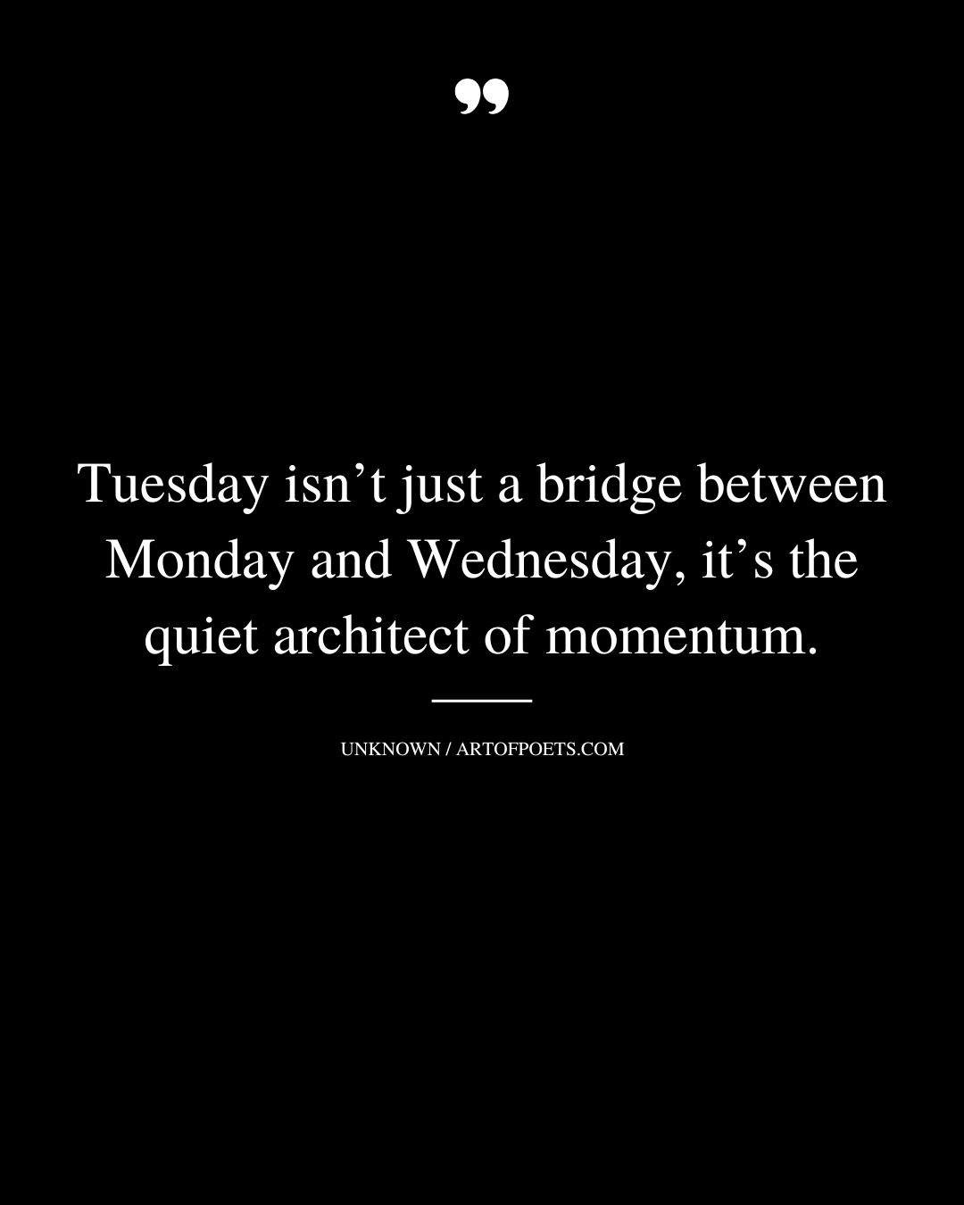 Tuesday isnt just a bridge between Monday and Wednesday its the quiet