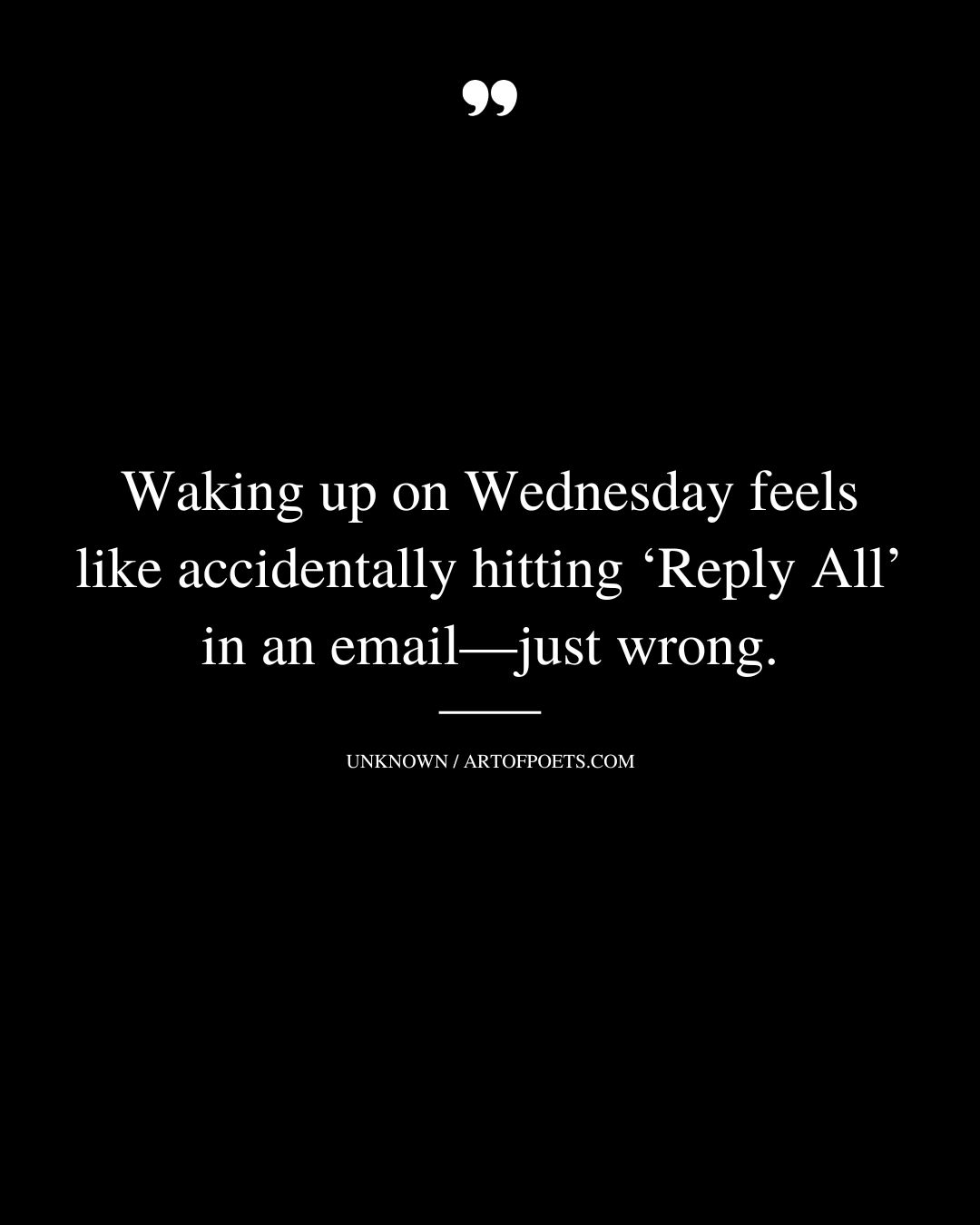 Waking up on Wednesday feels like accidentally hitting ‘Reply All in an email—just wrong 1