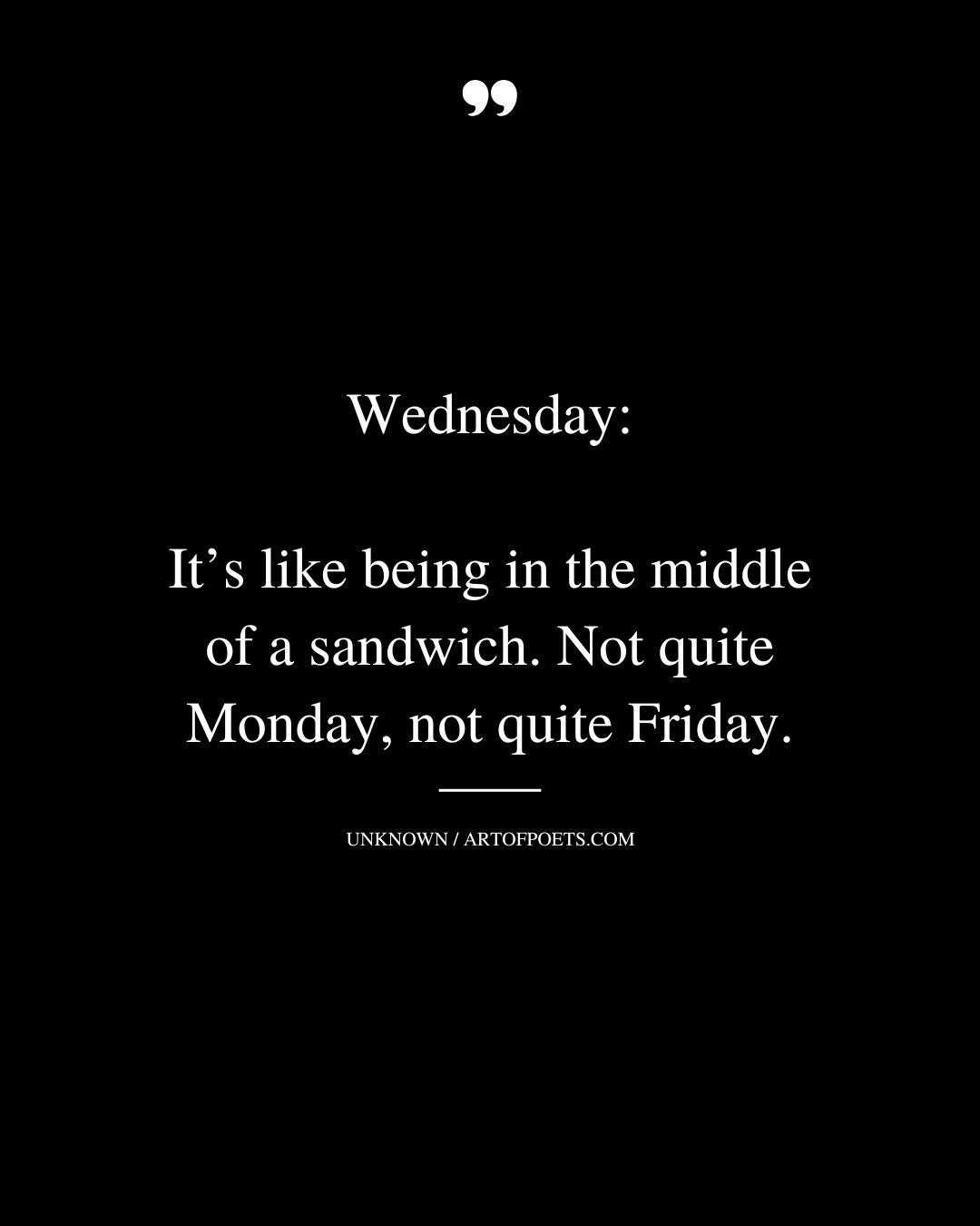 Wednesday Its like being in the middle of a sandwich. Not quite Monday not quite Friday