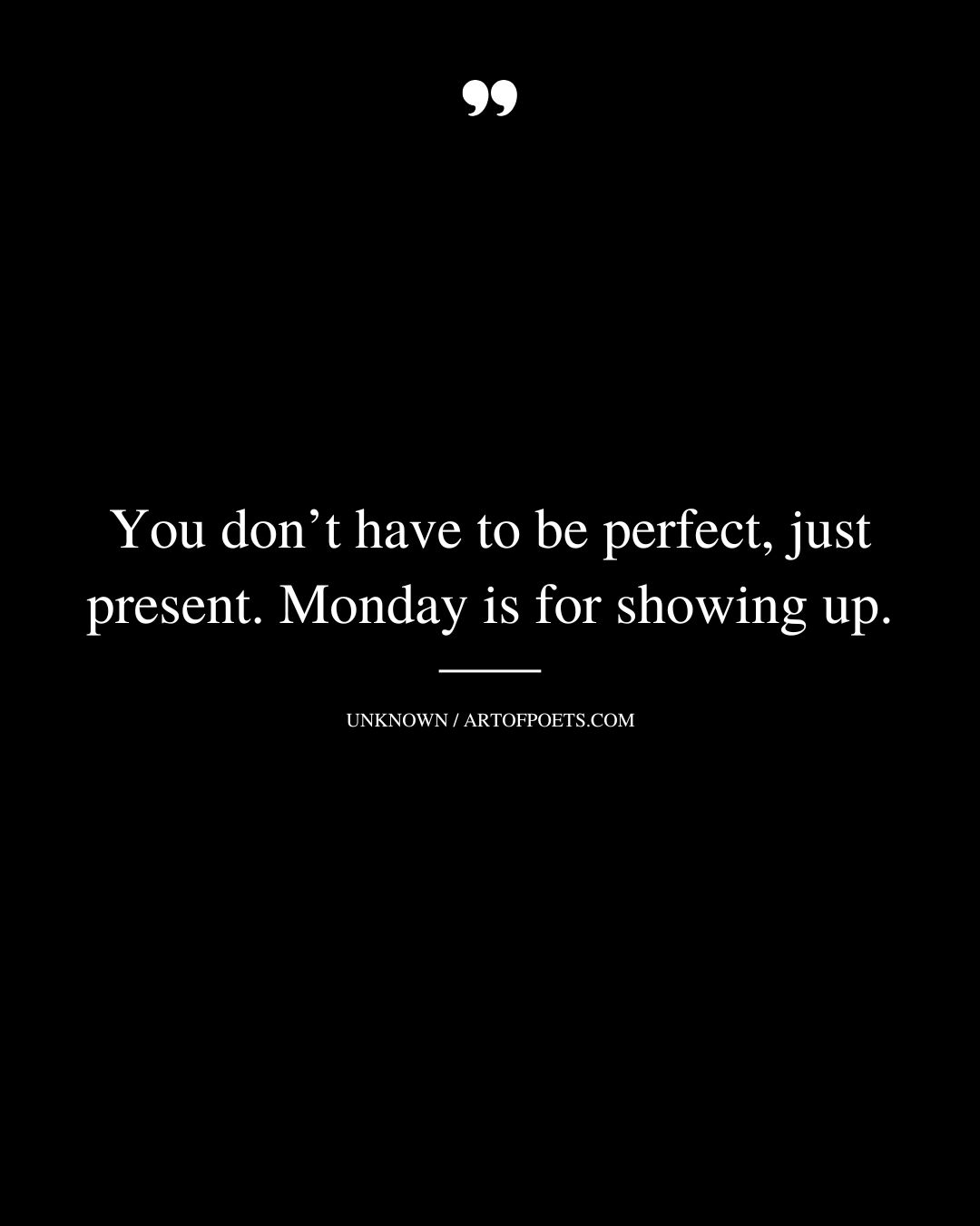 You dont have to be perfect just present. Monday is for showing up