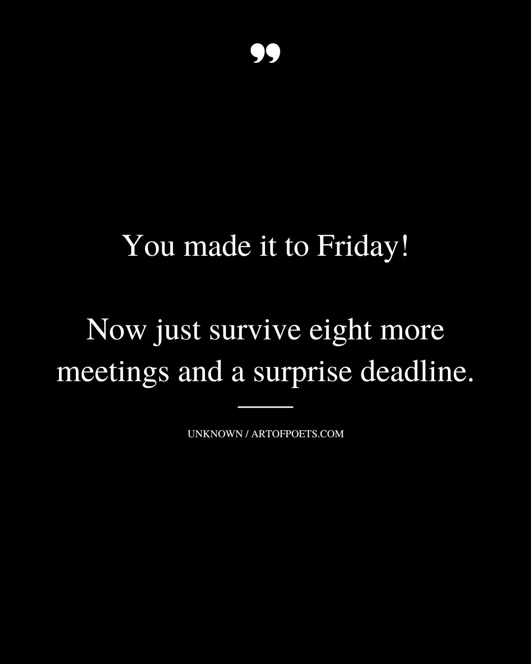You made it to Friday Now just survive eight more meetings and a surprise deadline