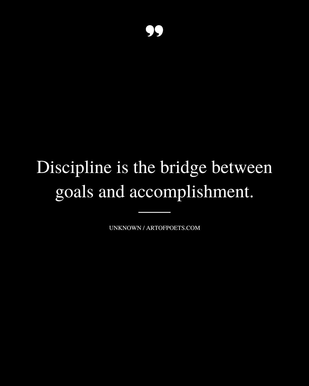 Discipline is the bridge between goals and accomplishment