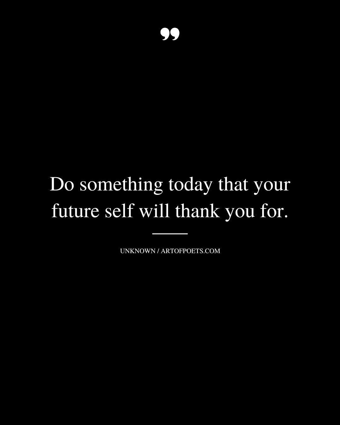 Do something today that your future self will thank you for