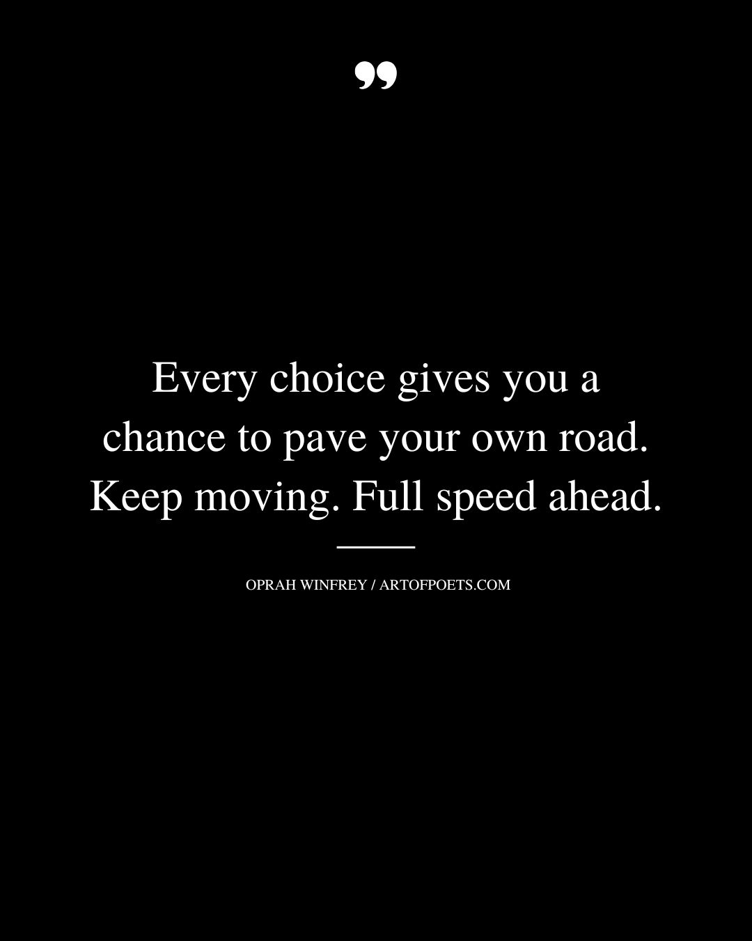 Every choice gives you a chance to pave your own road. Keep moving. Full speed ahead
