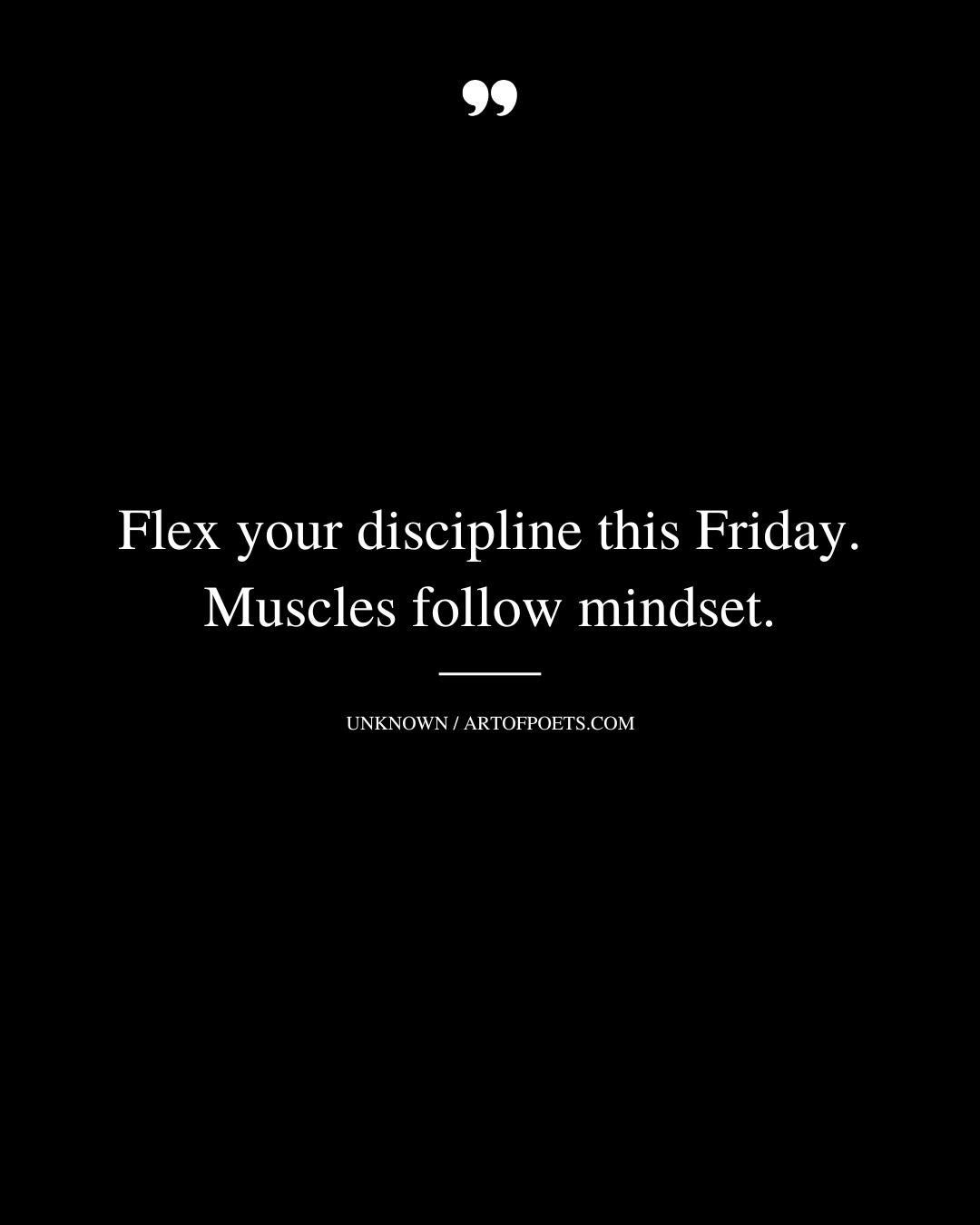 Flex your discipline this Friday. Muscles follow mindset