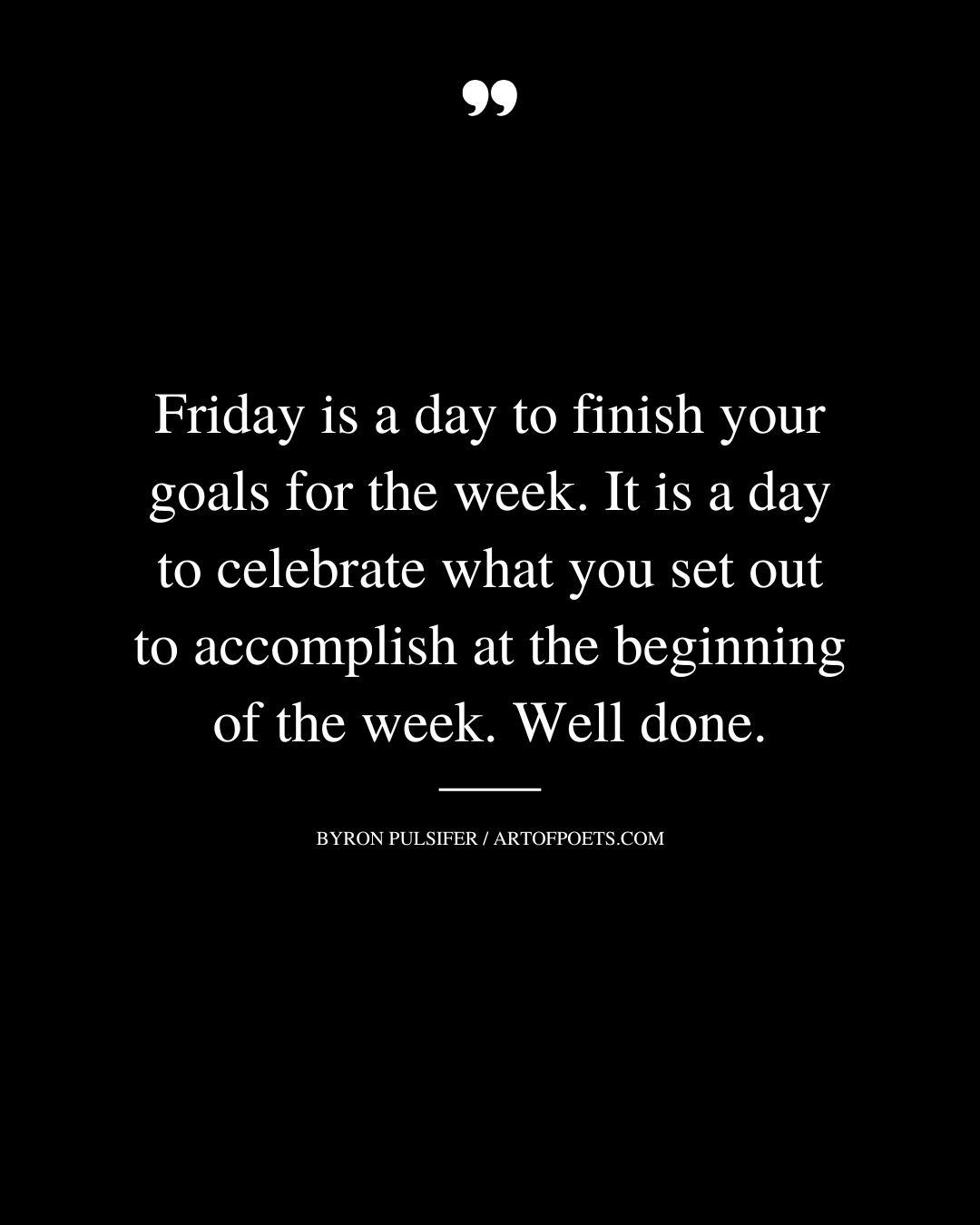 Friday is a day to finish your goals for the week. It is a day to celebrate what you set out to