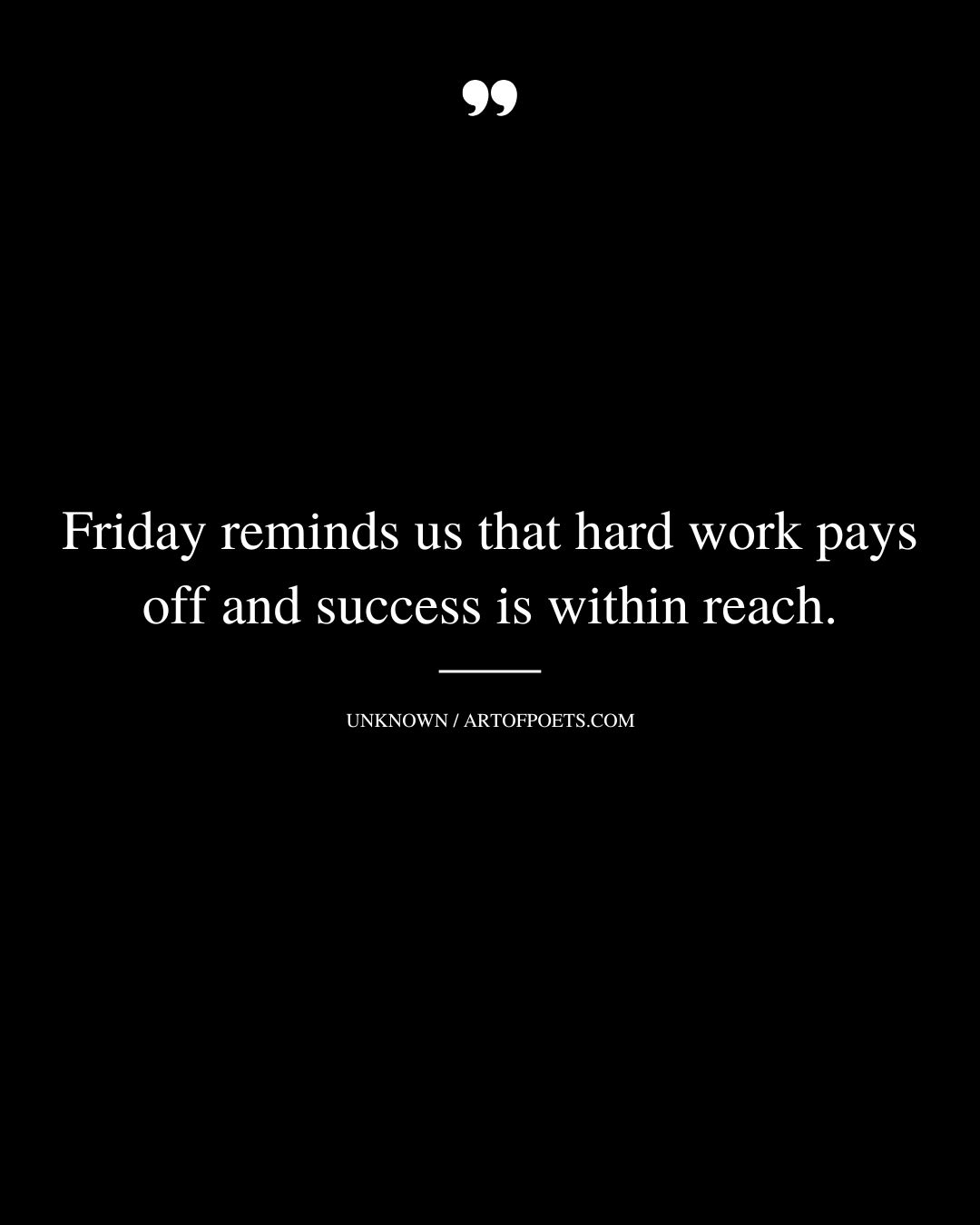 Friday reminds us that hard work pays off and success is within reach