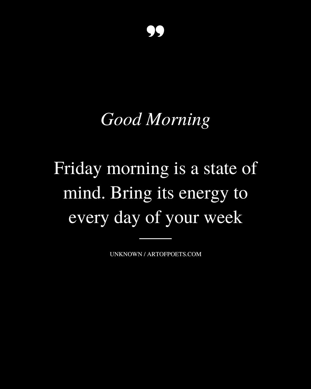 Good morning Friday morning is a state of mind. Bring its energy to every day of your week