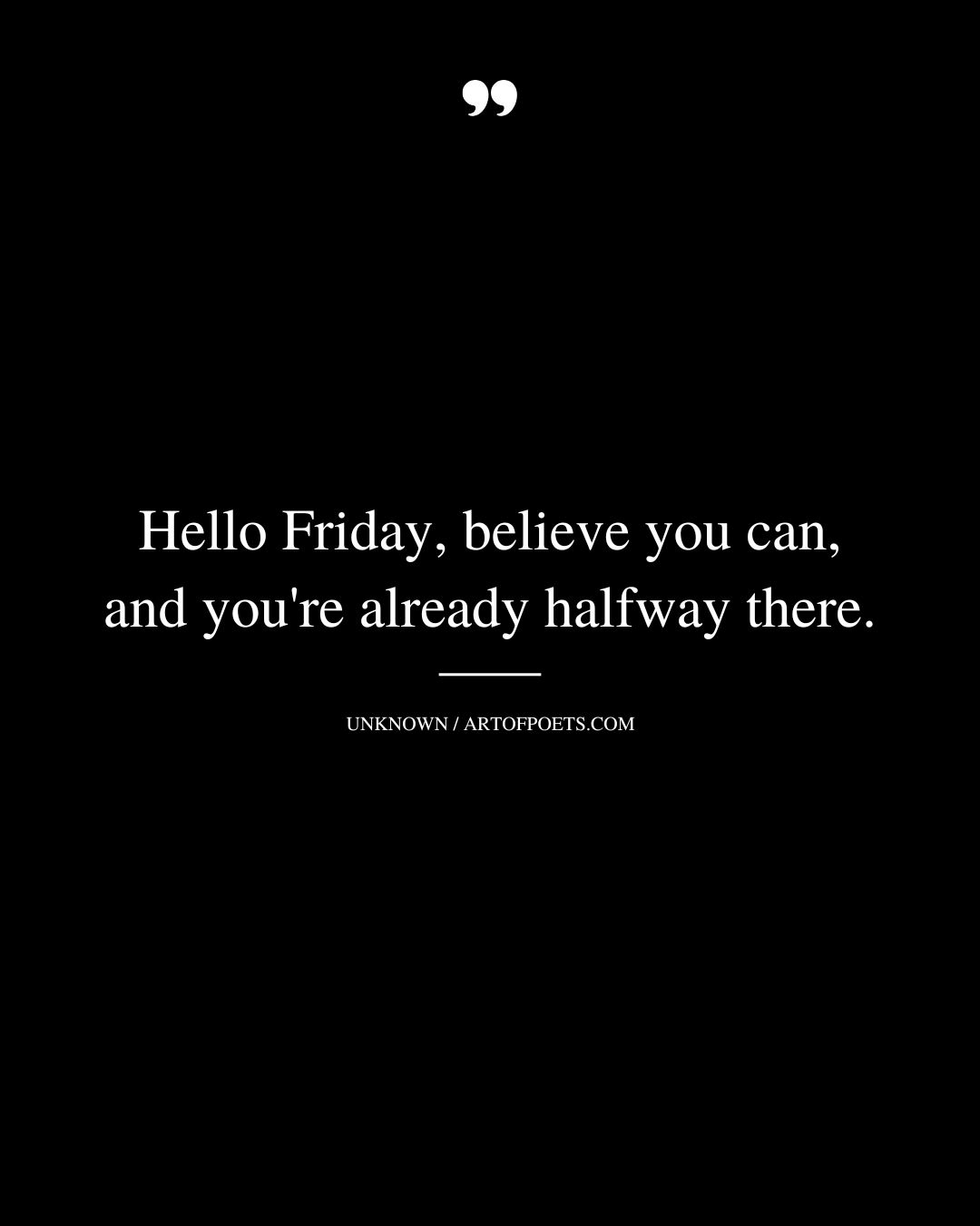 Hello Friday believe you can and youre already halfway there