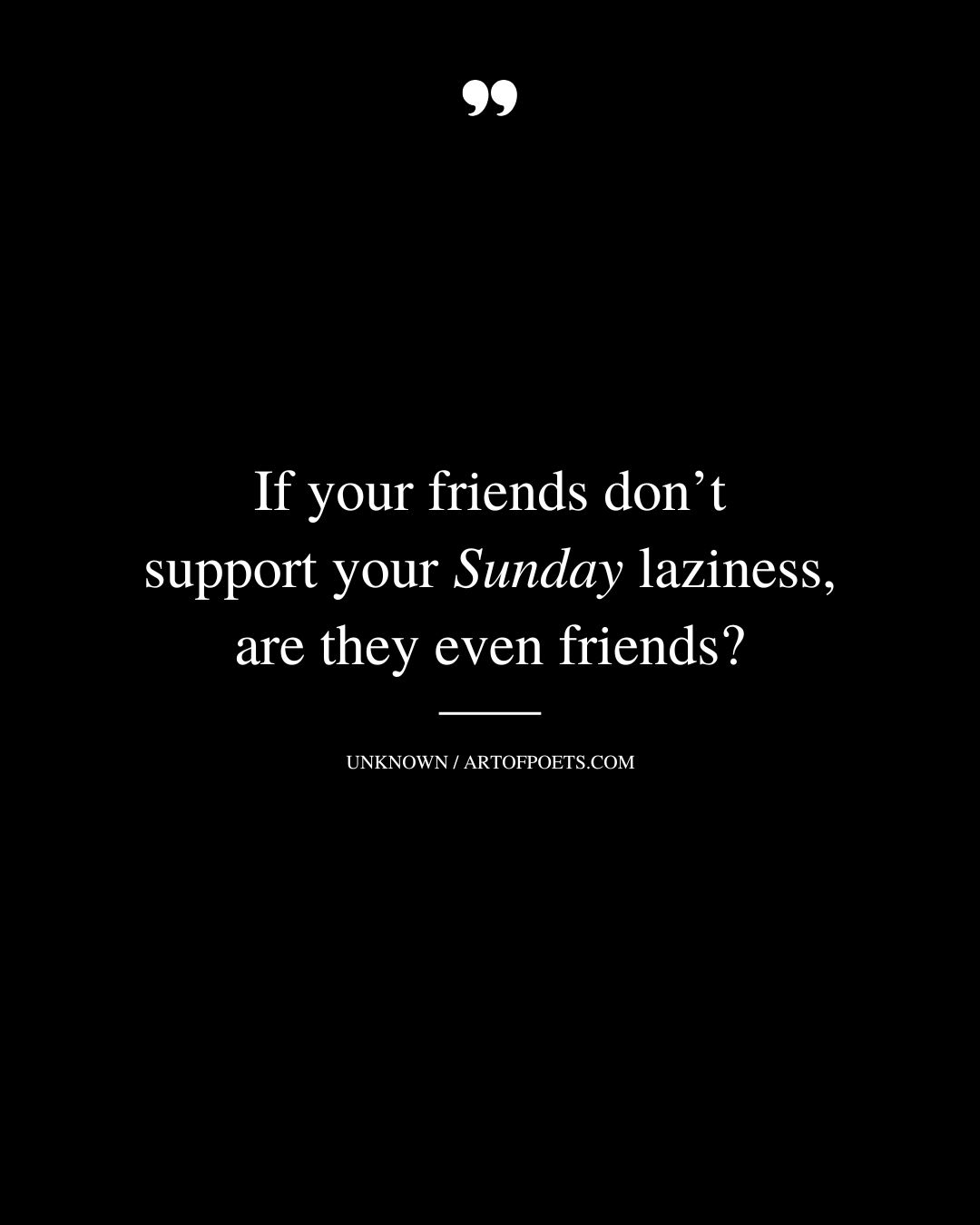 If your friends dont support your Sunday laziness are they even friends