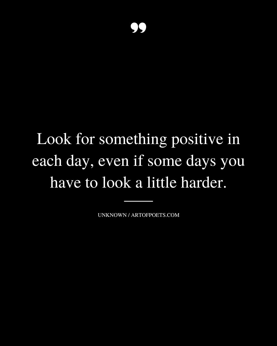 Look for something positive in each day even if some days you have to look a little harder