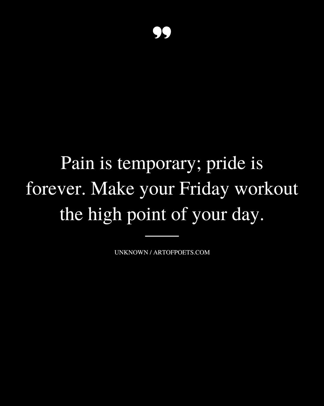 Pain is temporary pride is forever. Make your Friday workout the high point of your day