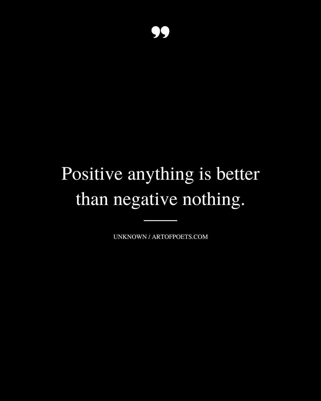 Positive anything is better than negative nothing