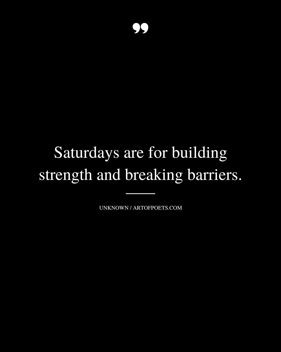 Saturdays are for building strength and breaking barriers