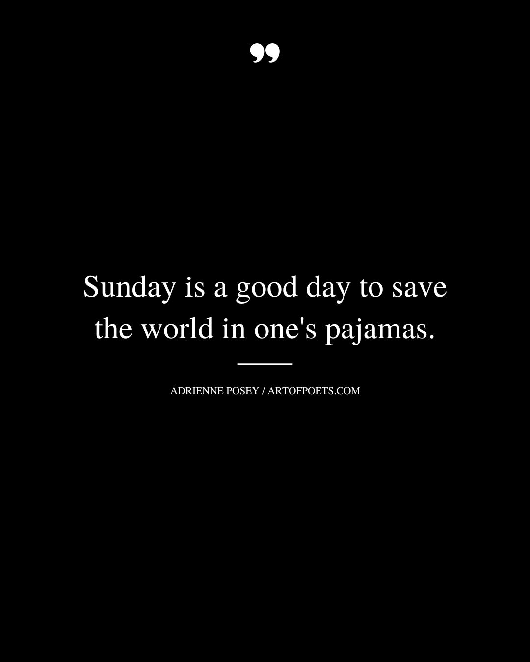 Sunday is a good day to save the world in ones pajamas