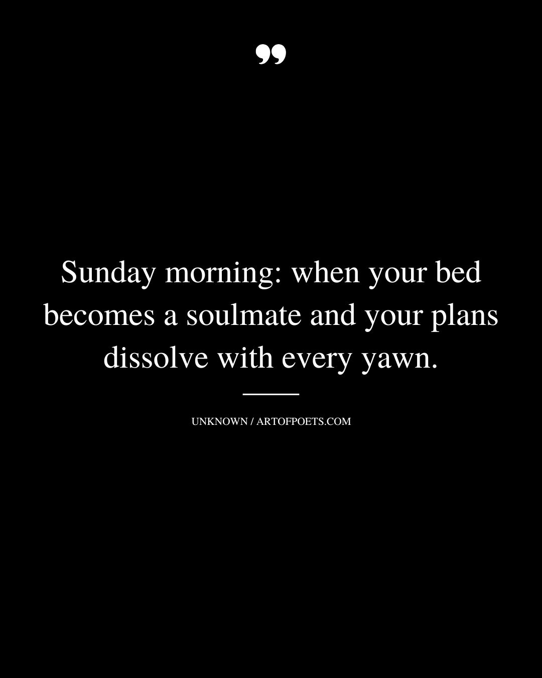 Sunday morning when your bed becomes a soulmate and your plans dissolve