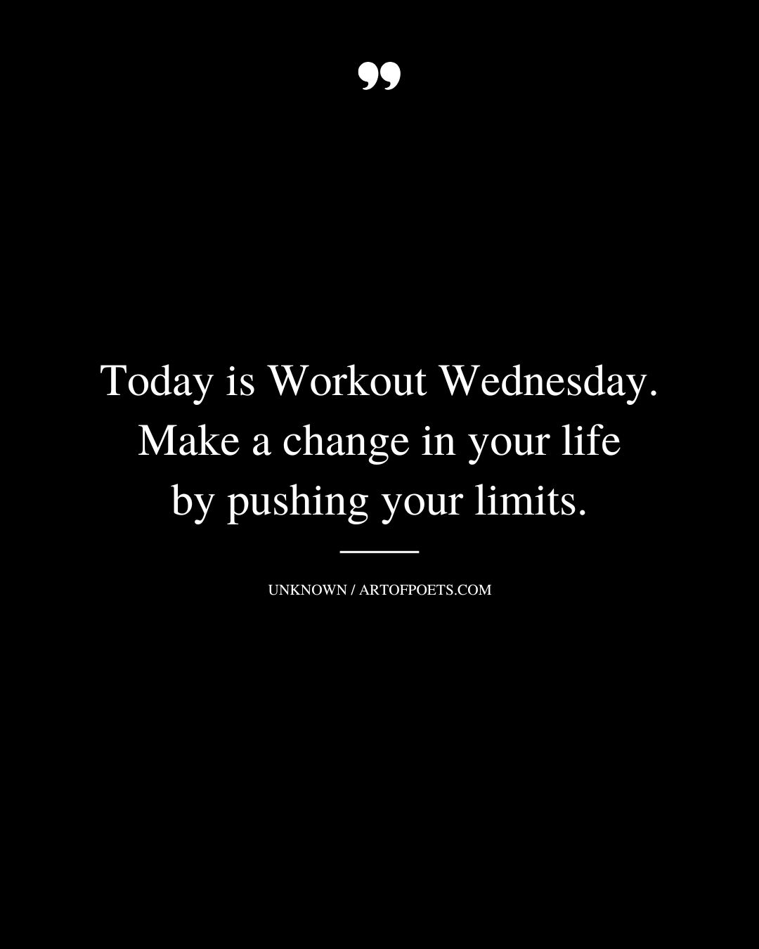 Today is Workout Wednesday. Make a change in your life by pushing your limits