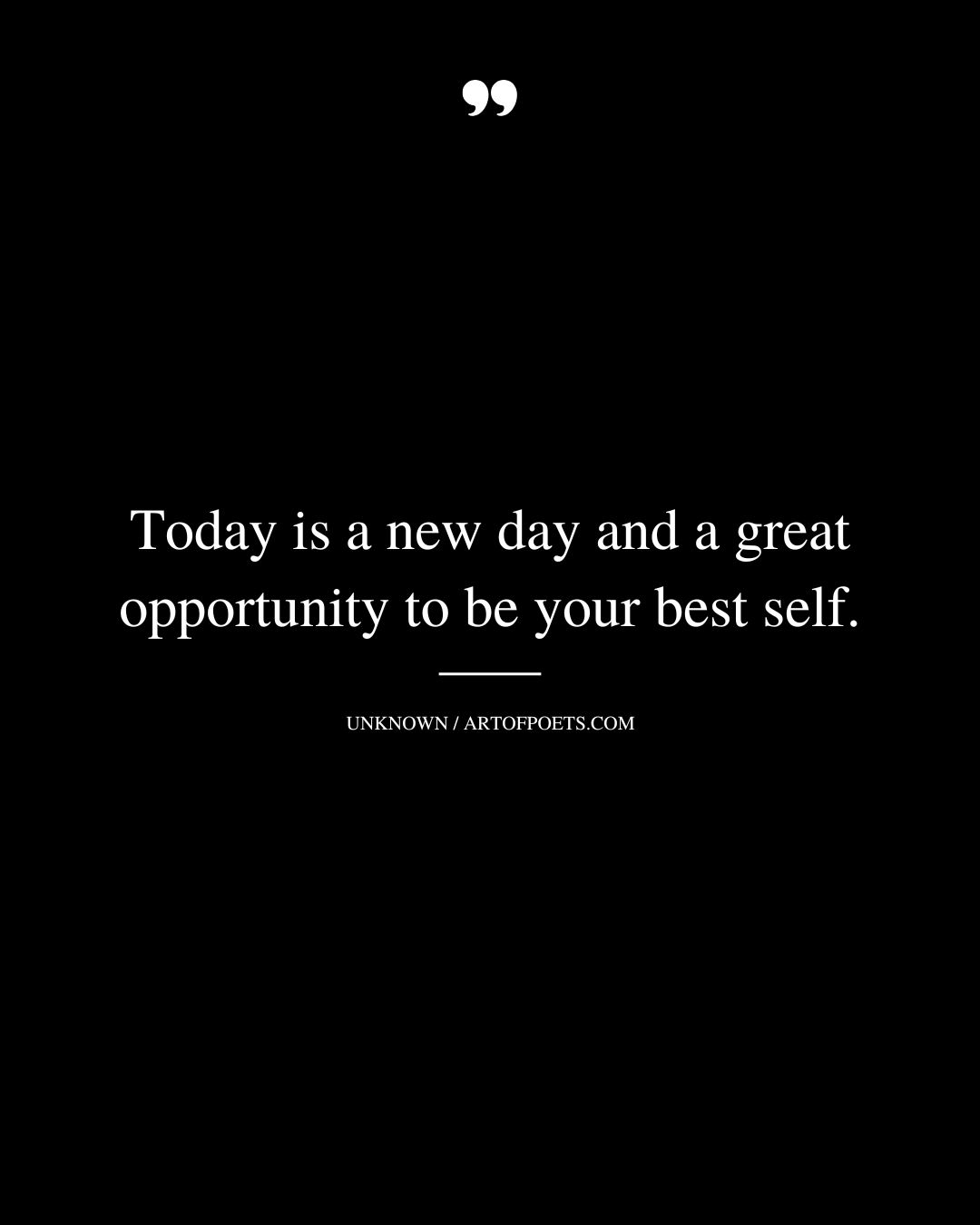 Today is a new day and a great opportunity to be your best self