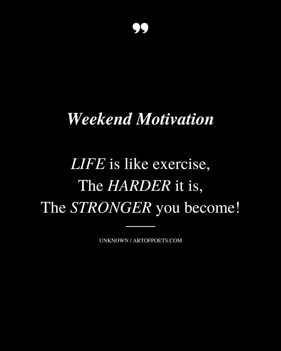 Weekend Motivation LIFE is like exercise The HARDER it is The STRONGER you become