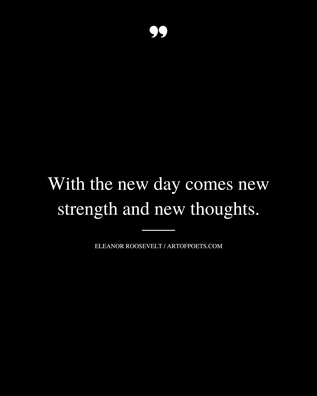 With the new day comes new strength and new thoughts