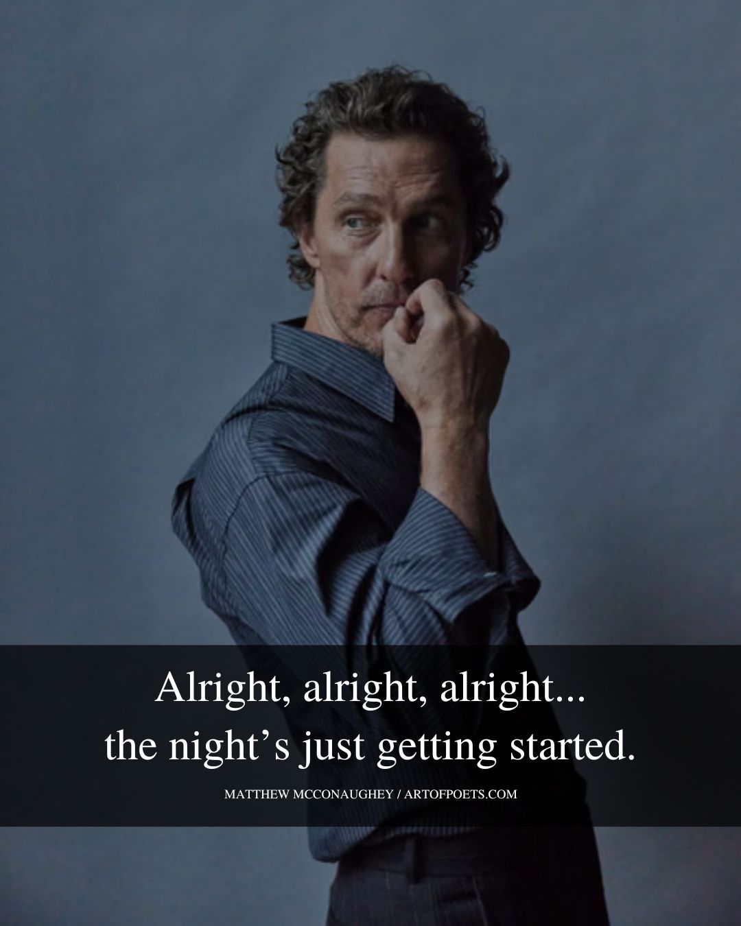 Alright alright alright. the nights just getting started