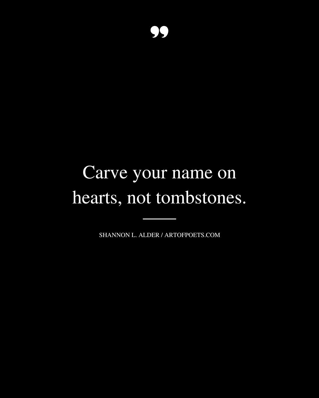 Carve your name on hearts not tombston