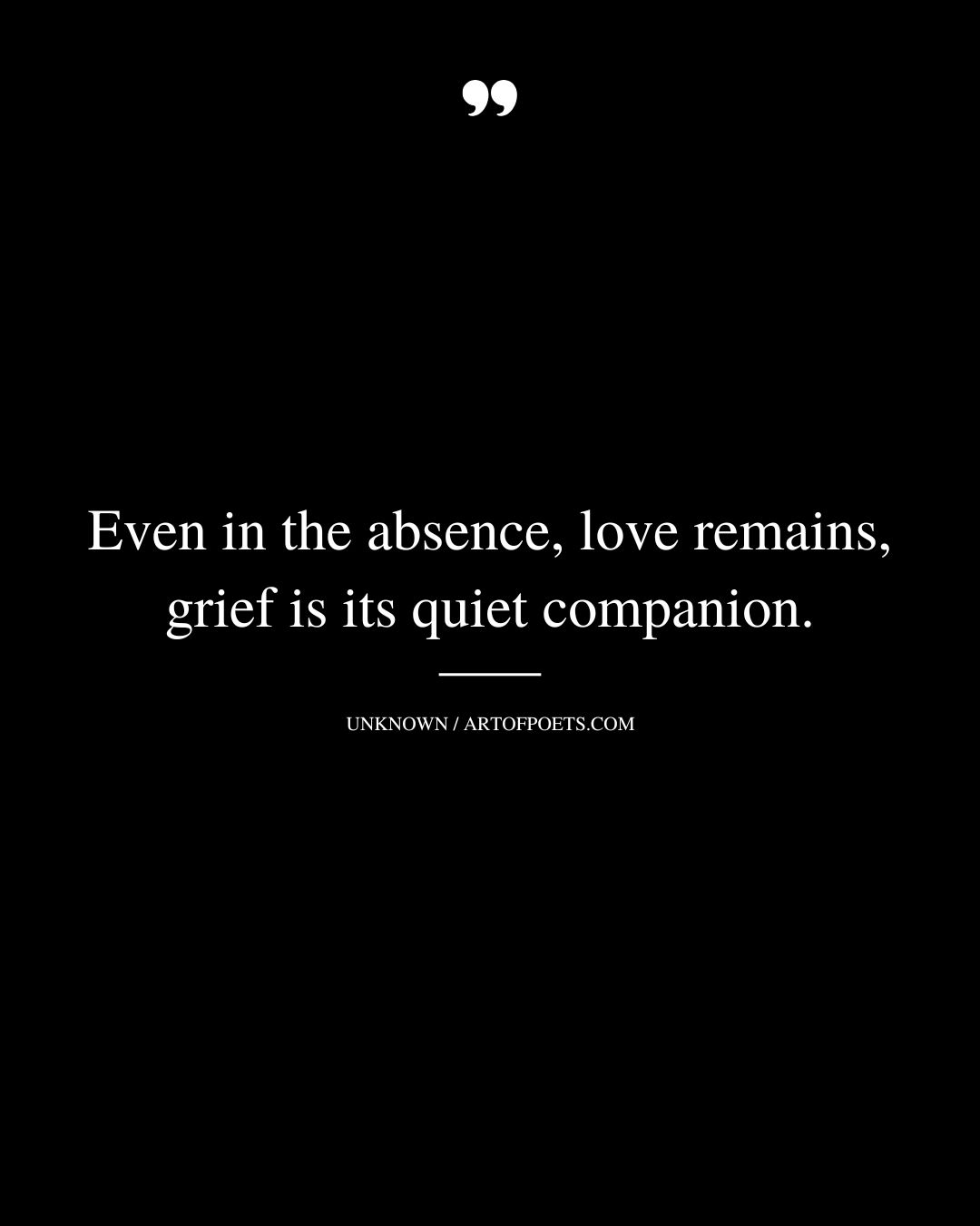 Even in the absence love remains grief is its quiet companion