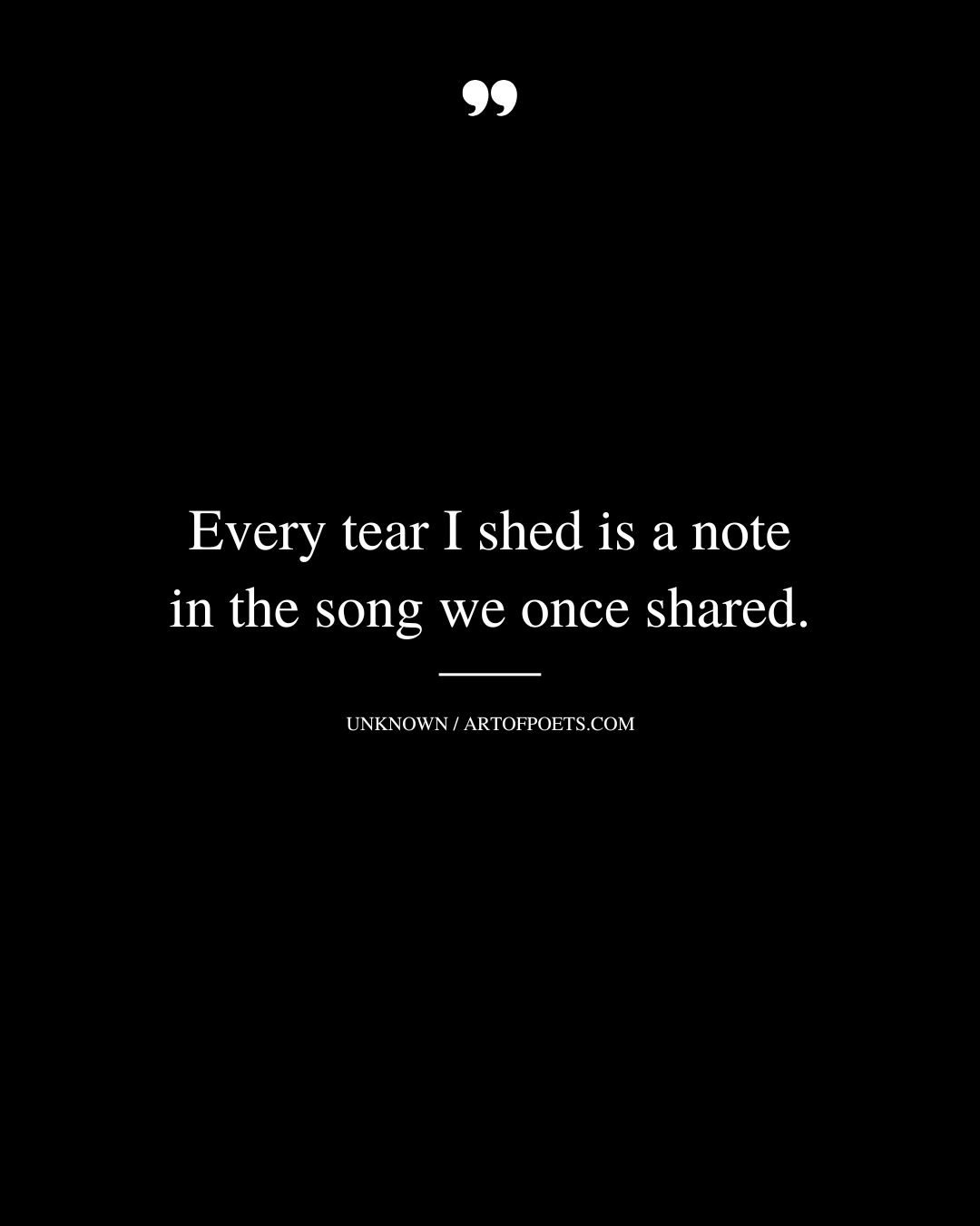 Every tear I shed is a note in the song we once shared