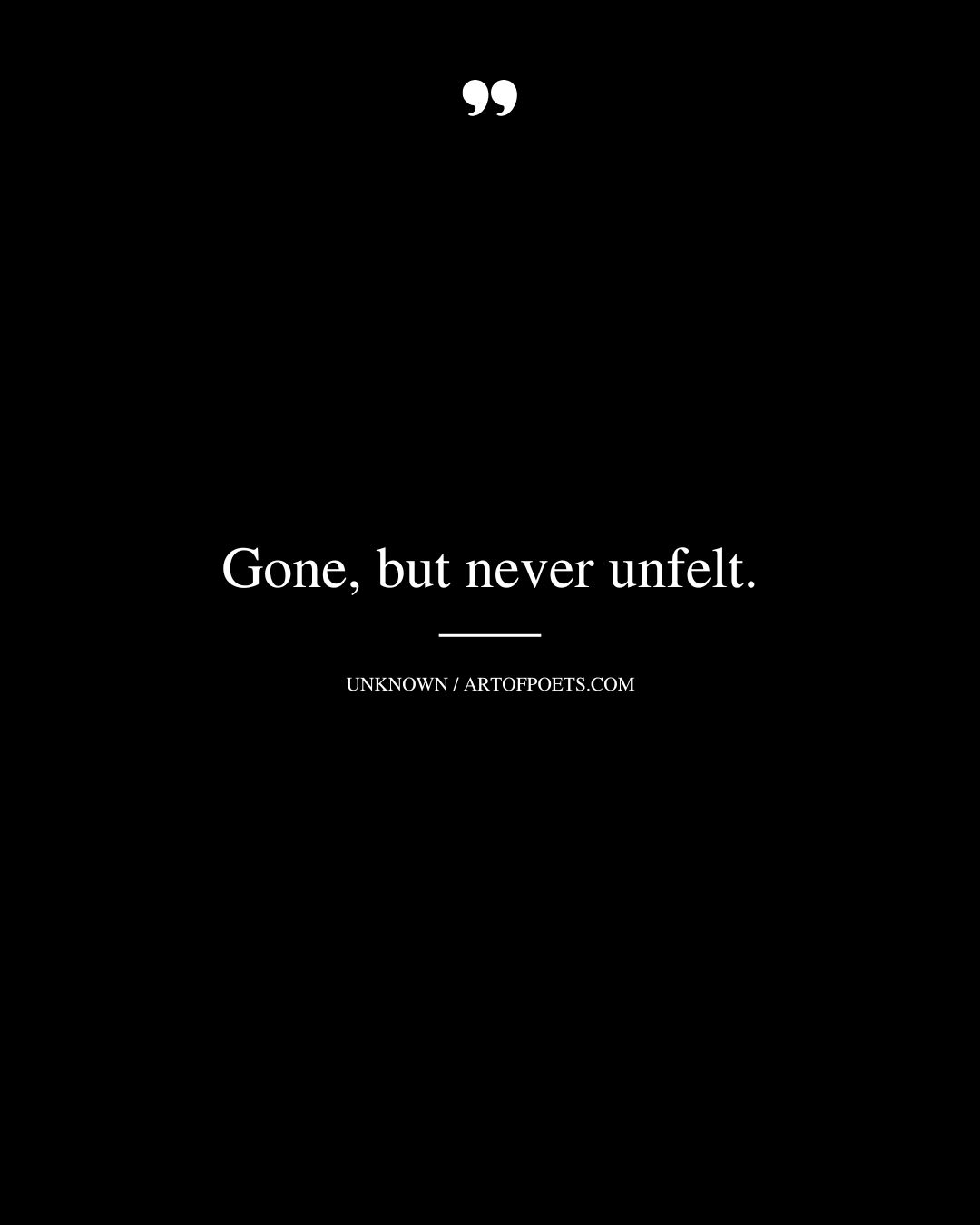Gone but never unfelt