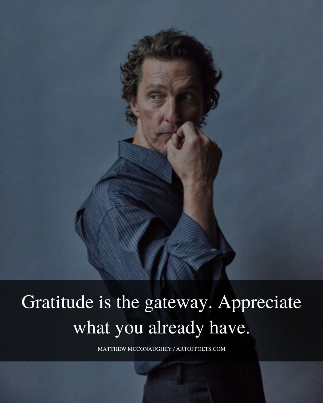 Gratitude is the gateway. Appreciate what you already have