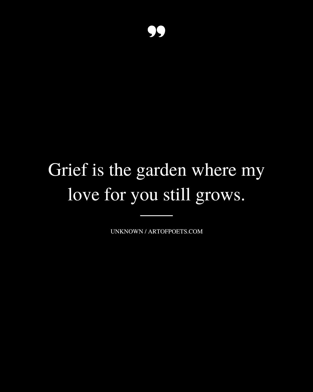 Grief is the garden where my love for you still grows