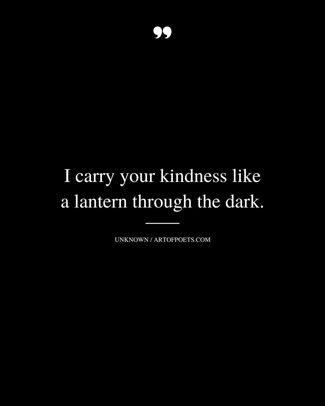 I carry your kindness like a lantern through the dark