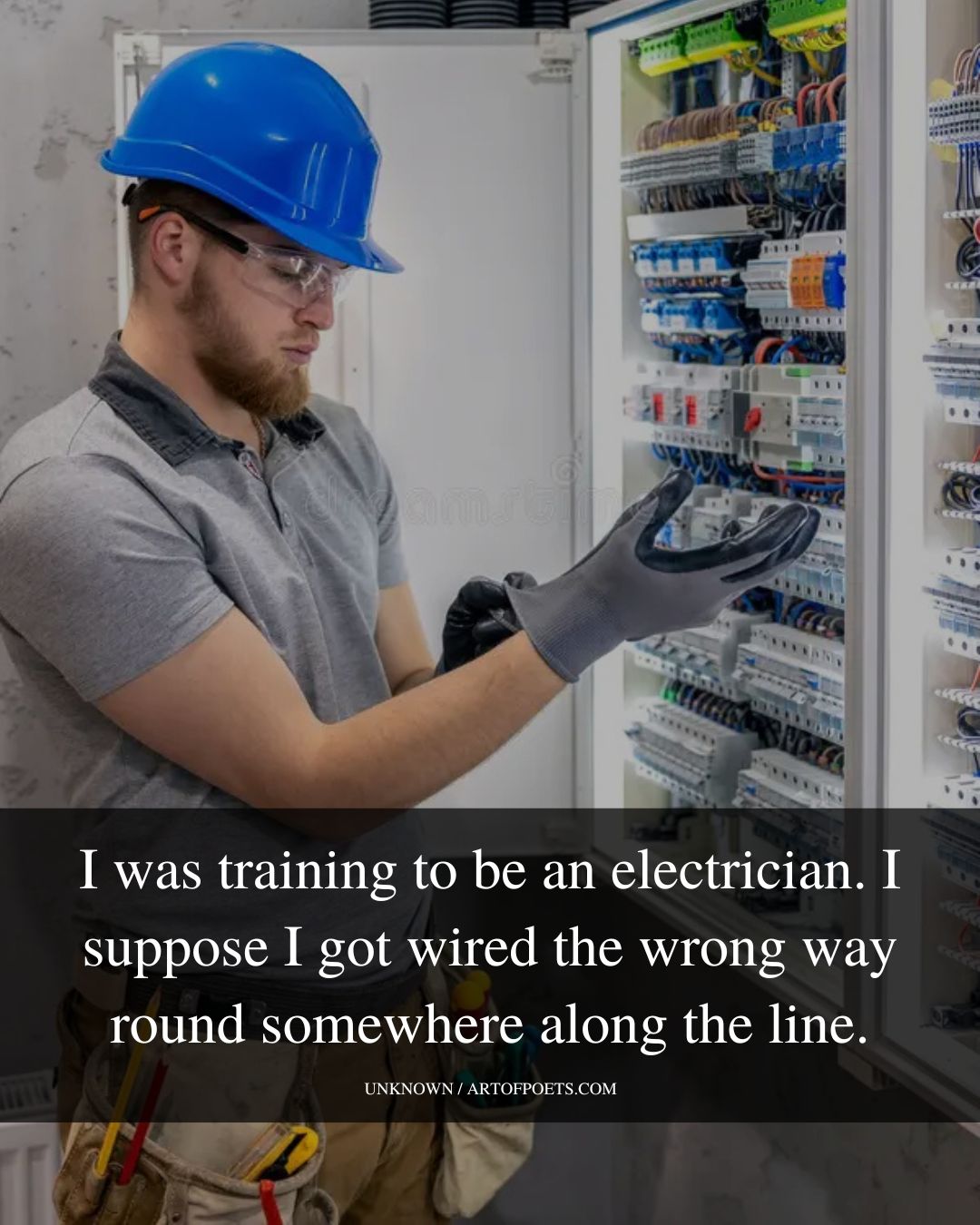 I was training to be an electrician. I suppose I got wired the wrong way round