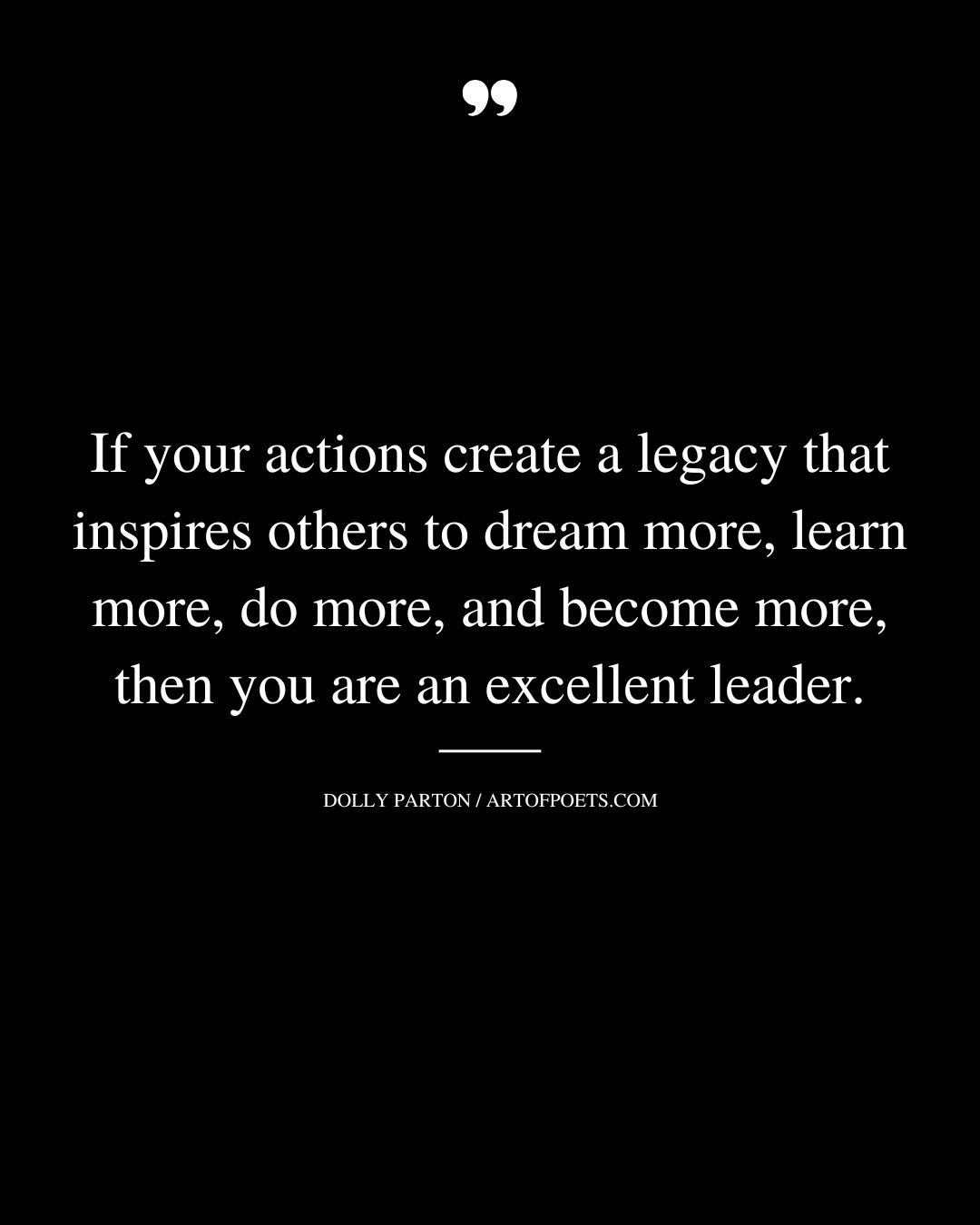 If your actions create a legacy that inspires others to dream more learn more do more