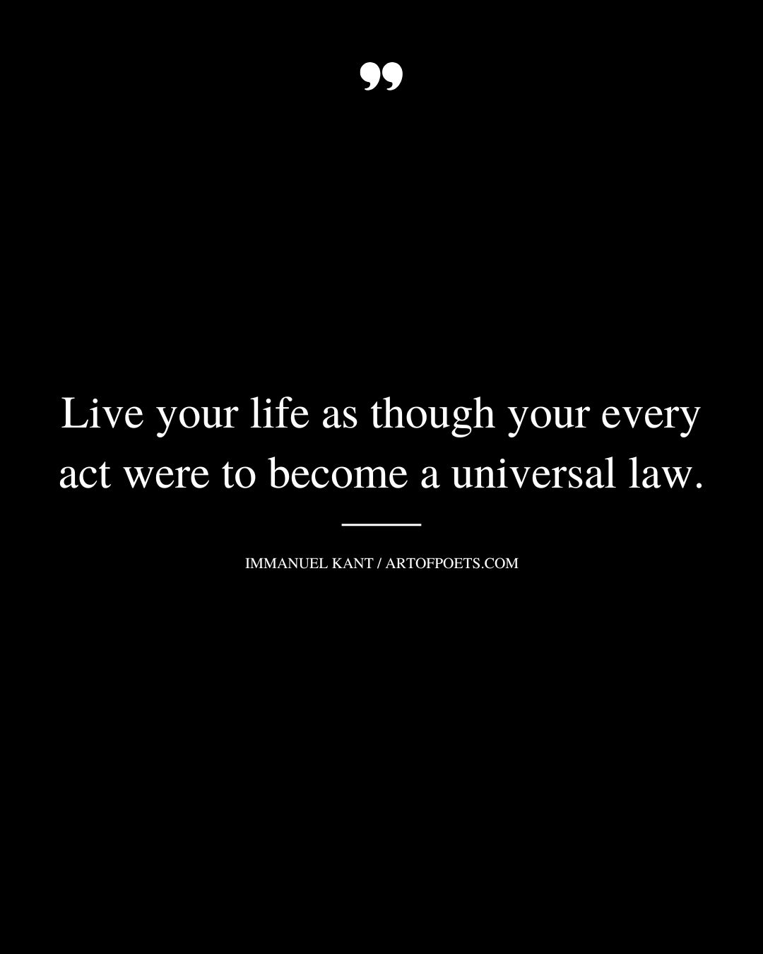 Live your life as though your every act were to become a universal law