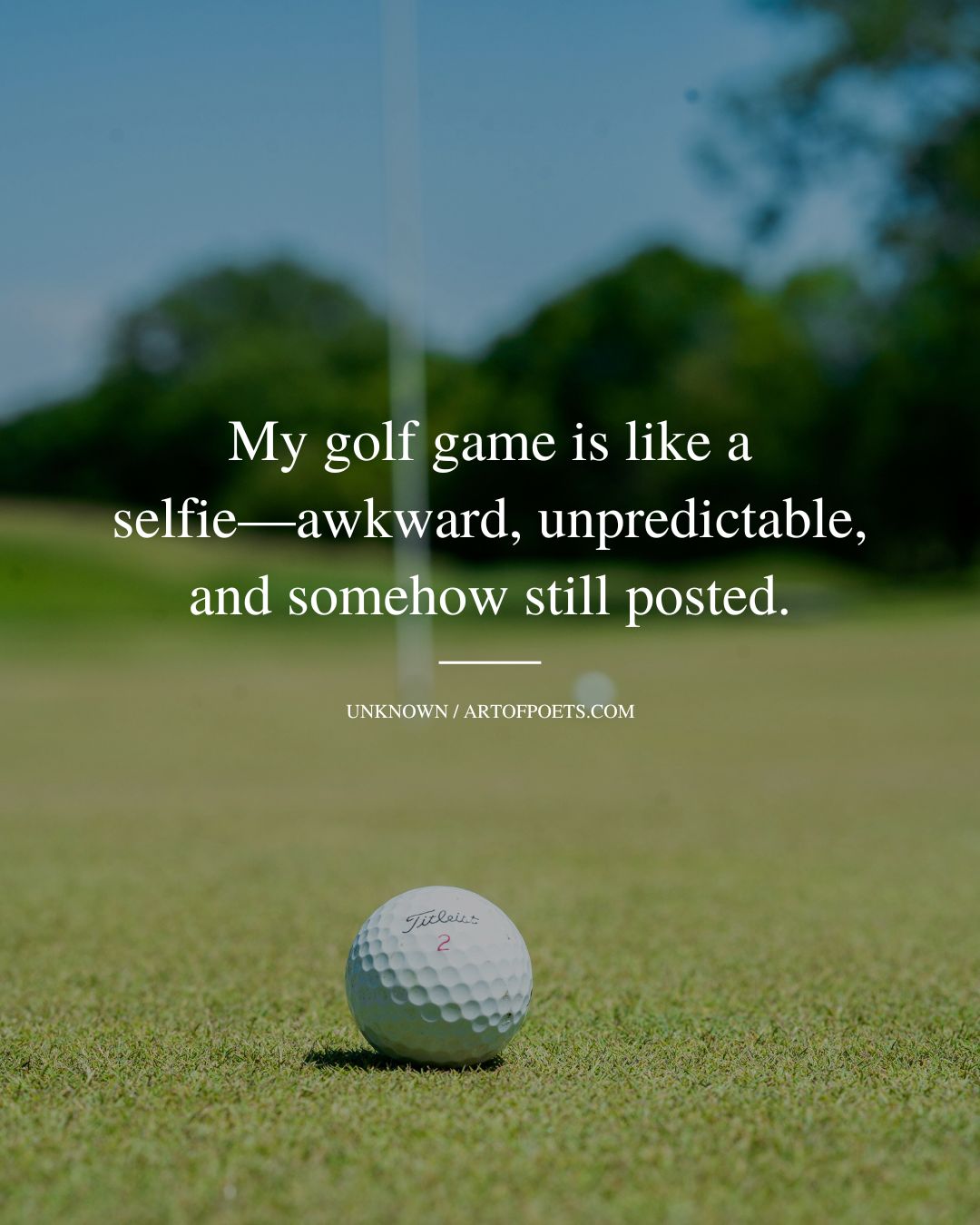 My golf game is like a selfie—awkward unpredictable and somehow still posted