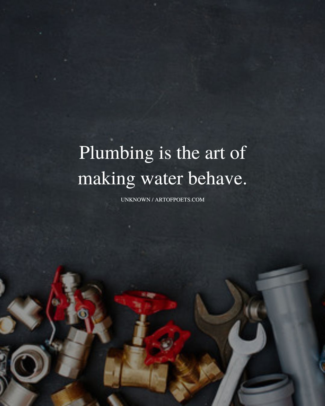 Plumbing is the art of making water behave