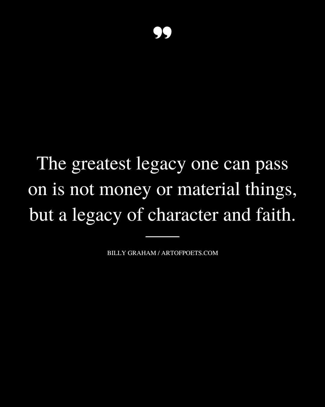 The greatest legacy one can pass on is not money or material things