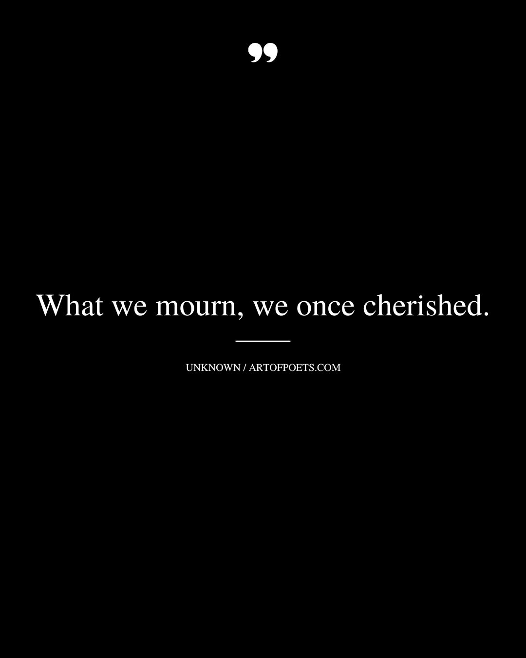 What we mourn we once cherished
