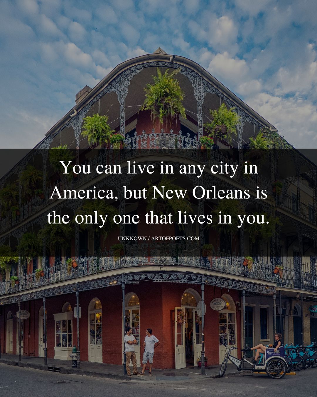You can live in any city in America but New Orleans is the only one that lives in you