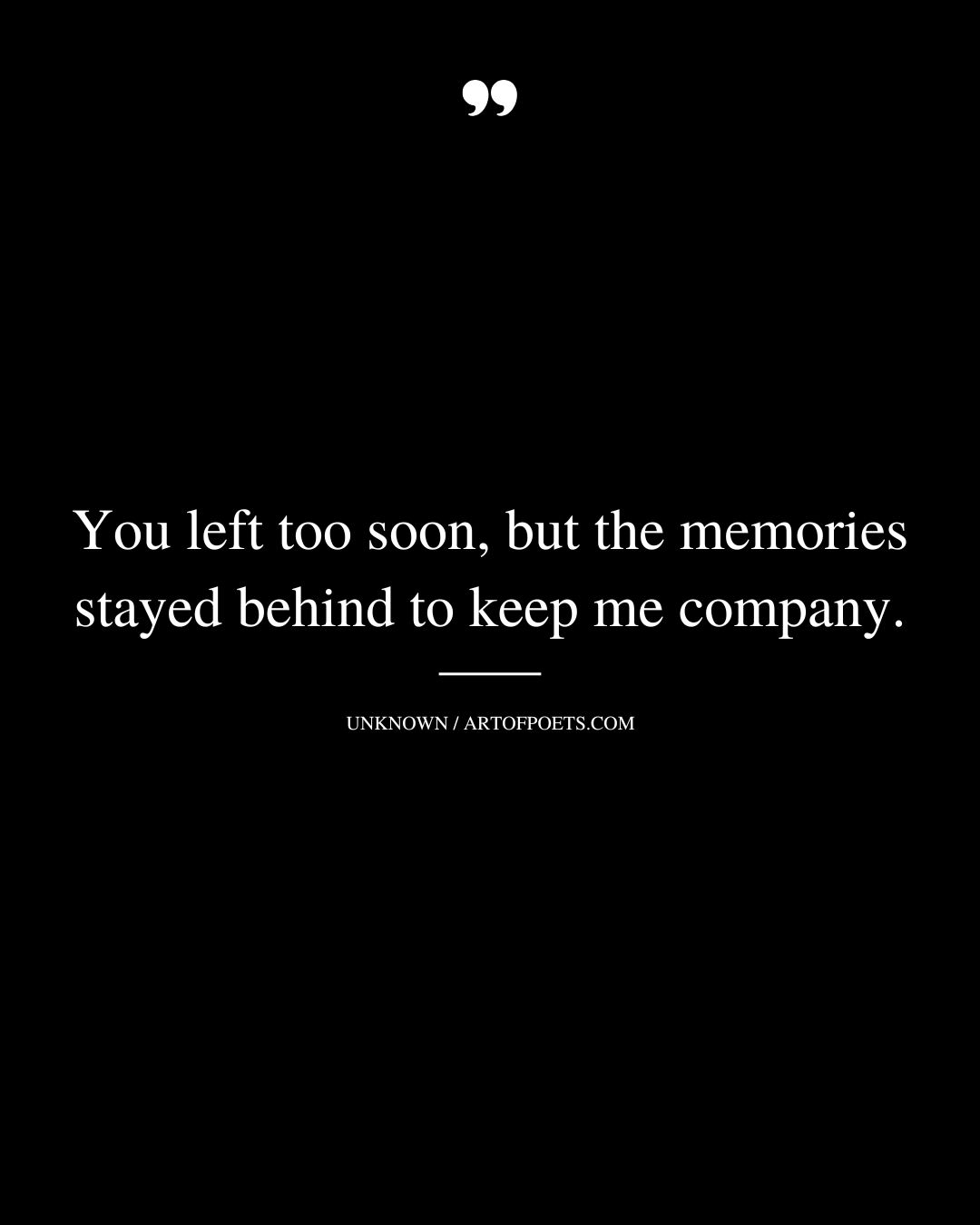 You left too soon but the memories stayed behind to keep me company