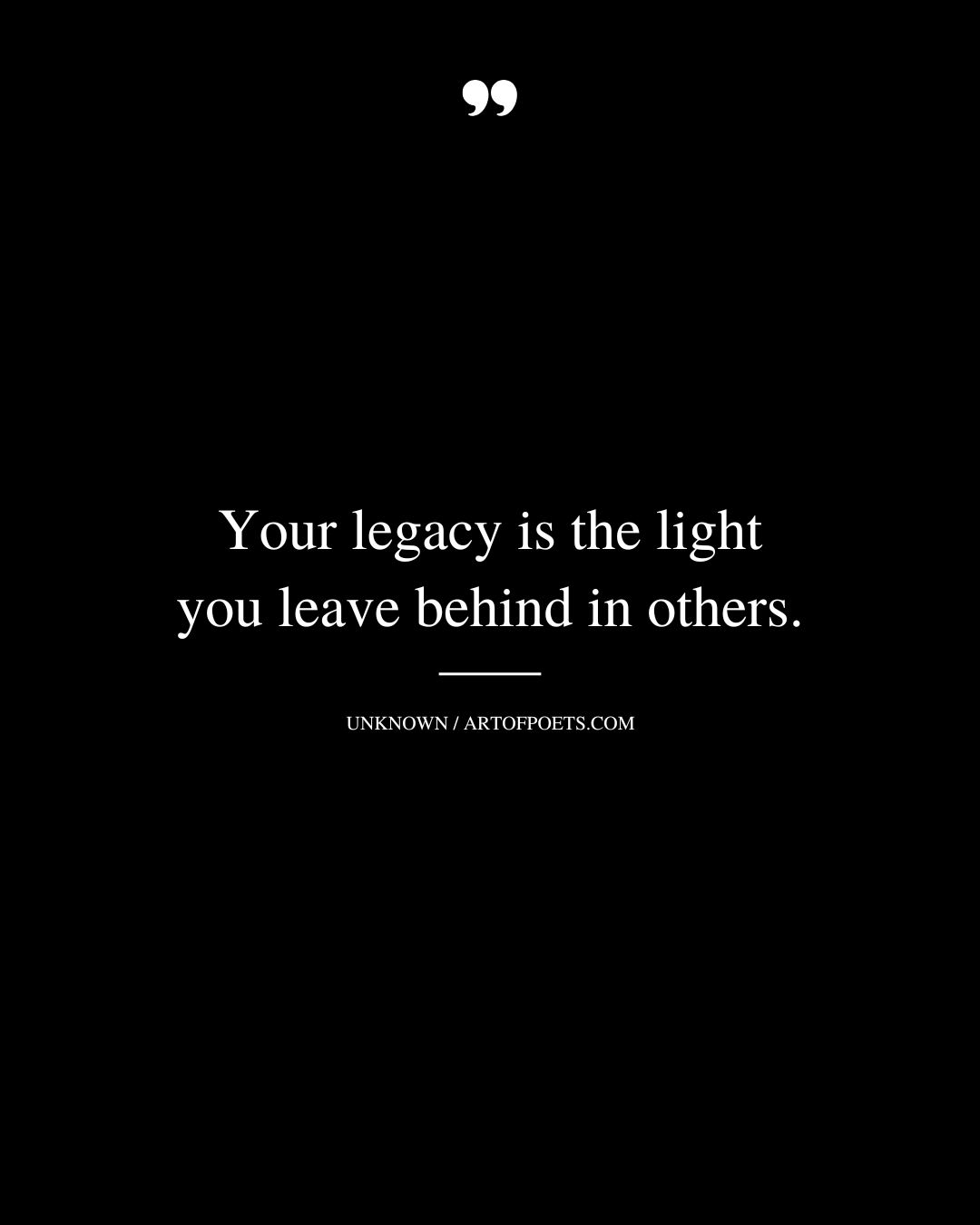 Your legacy is the light you leave behind in others