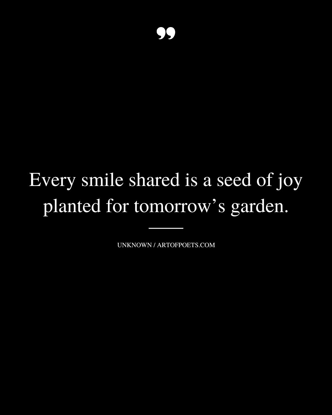 Every smile shared is a seed of joy planted for tomorrows garden
