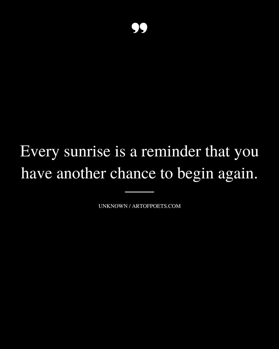 Every sunrise is a reminder that you have another chance to begin again