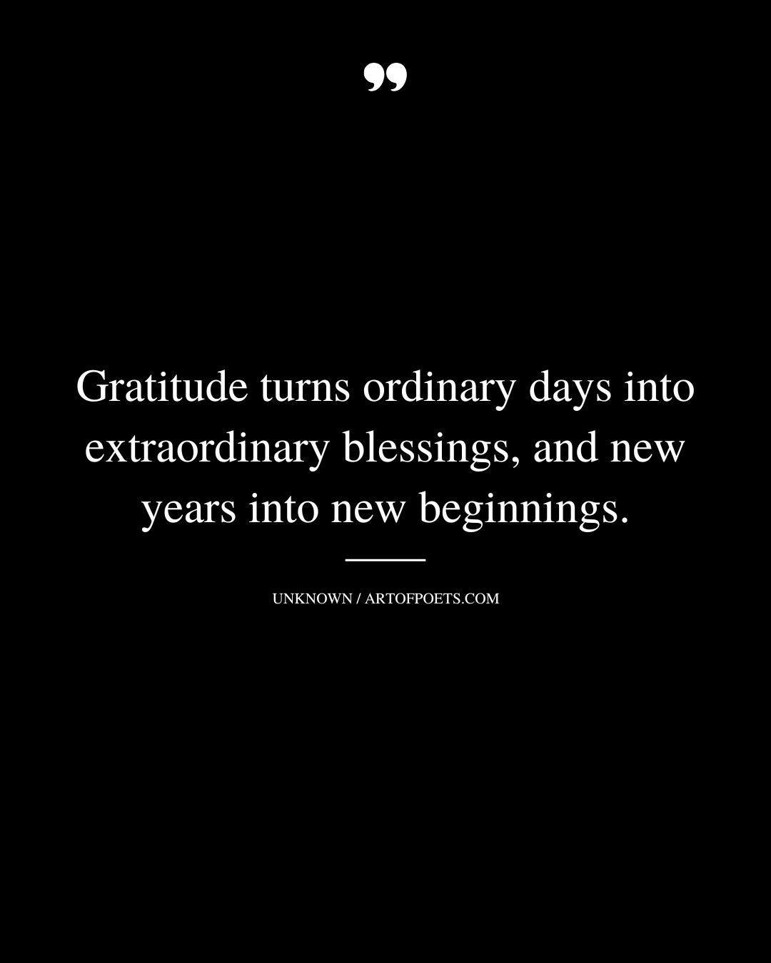 Gratitude turns ordinary days into extraordinary blessings and new years into new beginnings