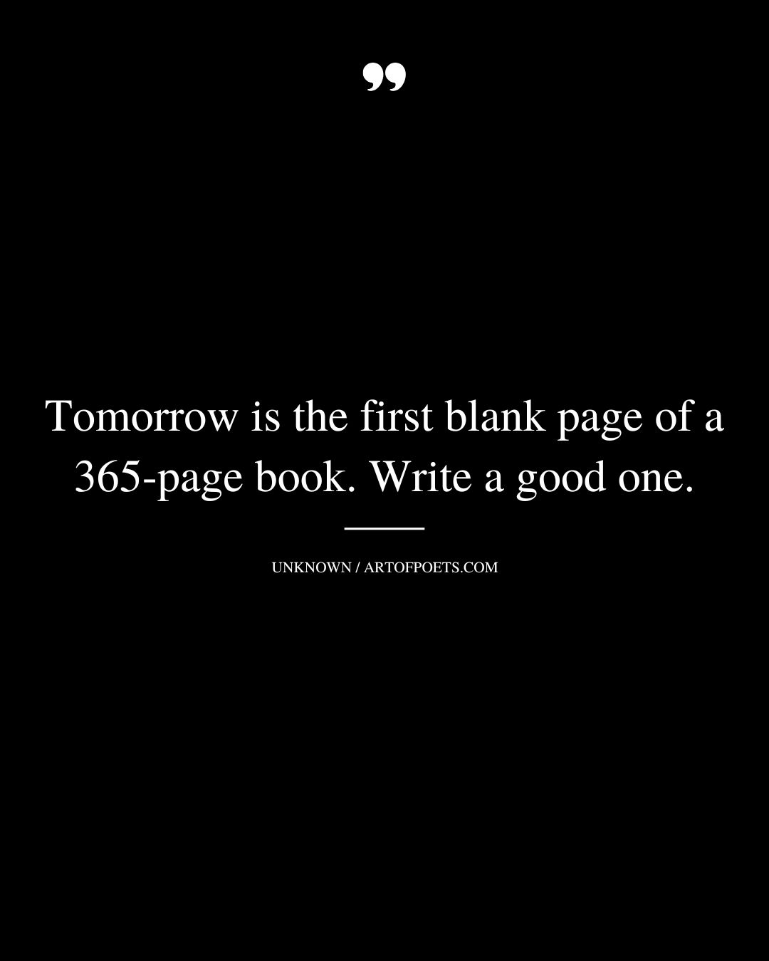 Tomorrow is the first blank page of a 365 page book. Write a good one
