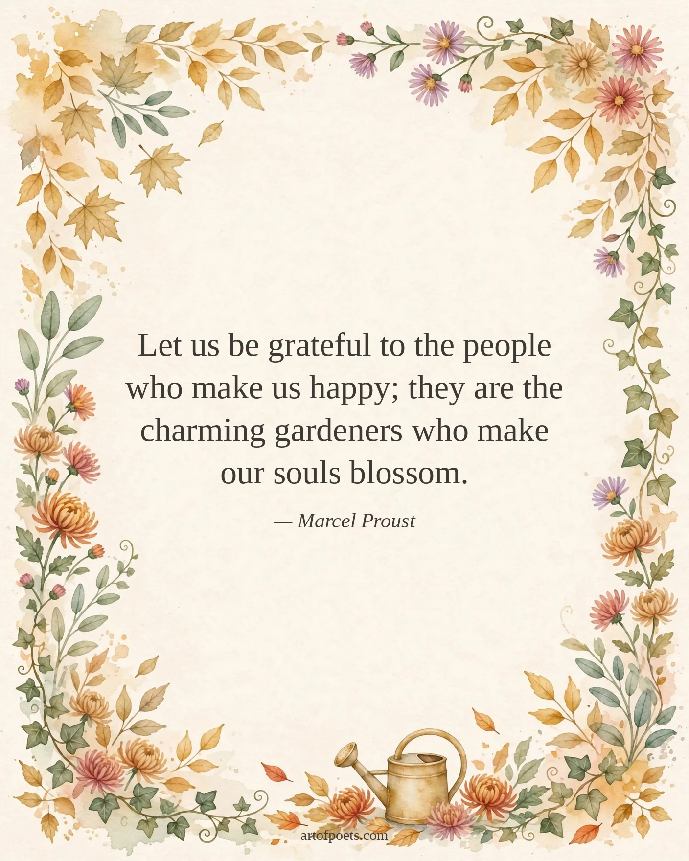 Let us be grateful to the people who make us happy; they are the charming gardeners who make our souls blossom.