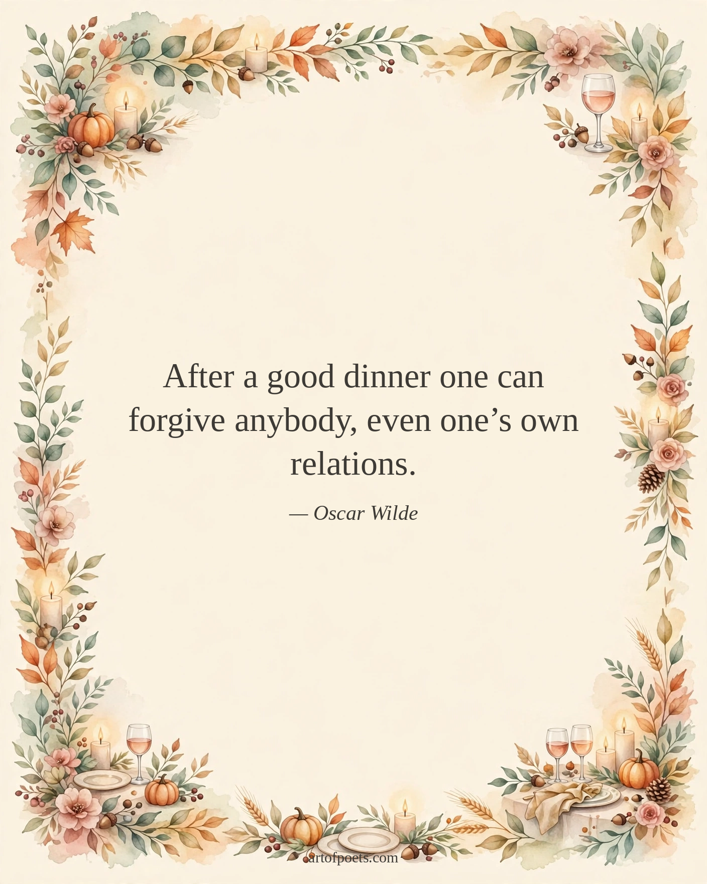 After a good dinner one can forgive anybody, even one’s own relations.