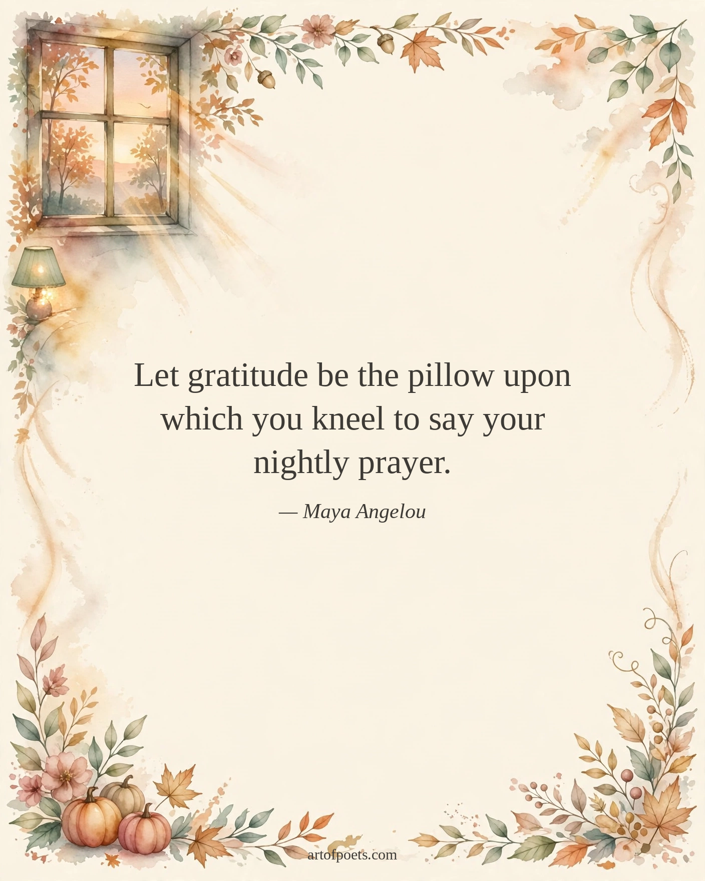Let gratitude be the pillow upon which you kneel to say your nightly prayer.